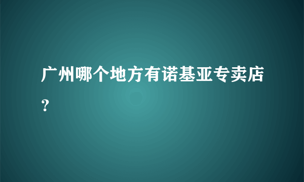 广州哪个地方有诺基亚专卖店？