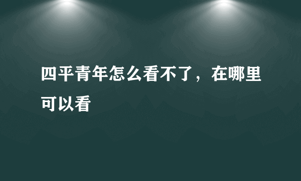 四平青年怎么看不了，在哪里可以看