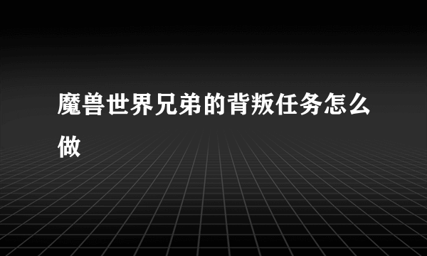 魔兽世界兄弟的背叛任务怎么做