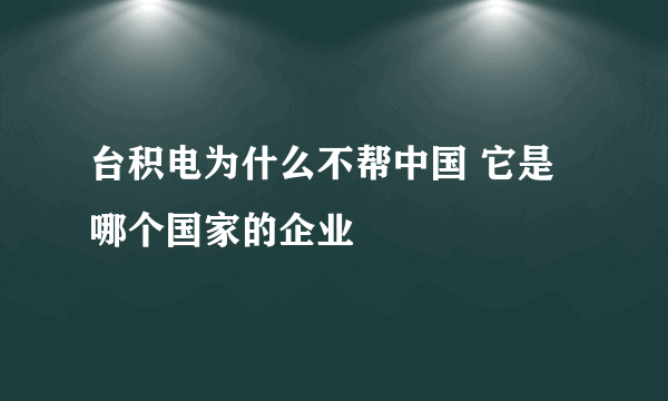 台积电为什么不帮中国 它是哪个国家的企业