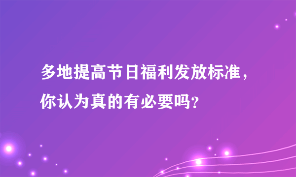 多地提高节日福利发放标准，你认为真的有必要吗？