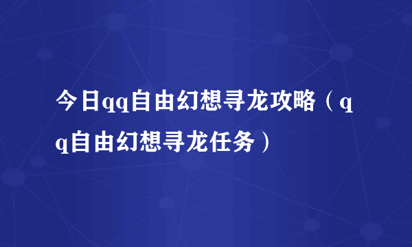 今日qq自由幻想寻龙攻略（qq自由幻想寻龙任务）