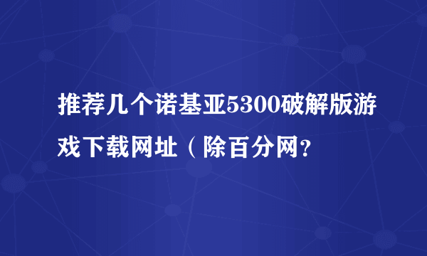 推荐几个诺基亚5300破解版游戏下载网址（除百分网？