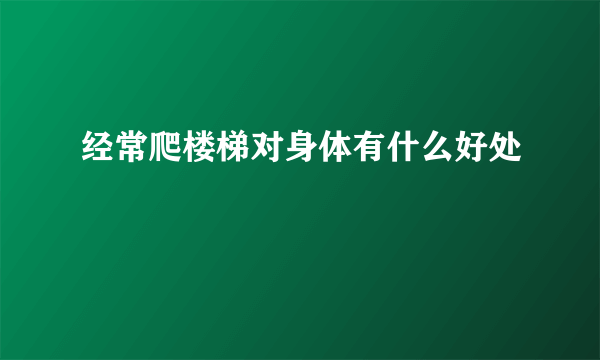 经常爬楼梯对身体有什么好处