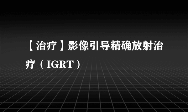 【治疗】影像引导精确放射治疗（IGRT）