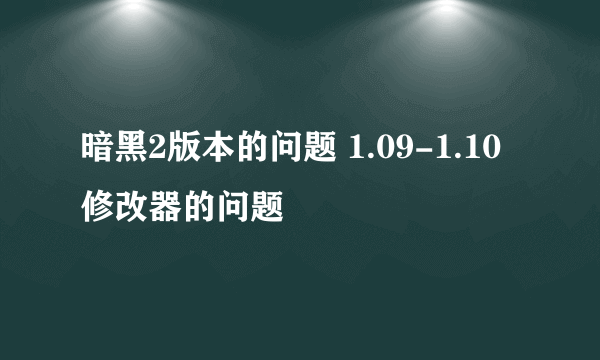 暗黑2版本的问题 1.09-1.10修改器的问题