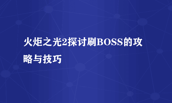 火炬之光2探讨刷BOSS的攻略与技巧