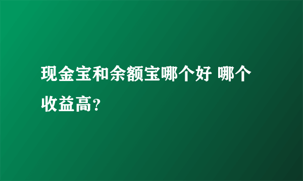 现金宝和余额宝哪个好 哪个收益高？