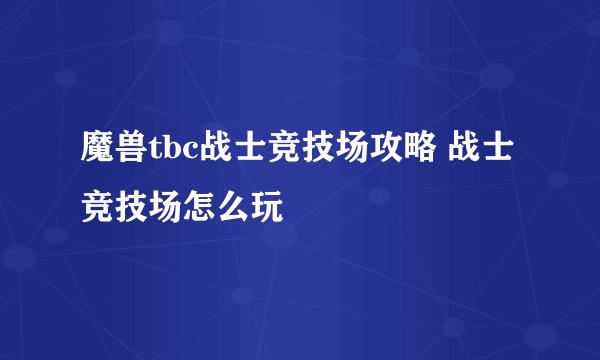 魔兽tbc战士竞技场攻略 战士竞技场怎么玩