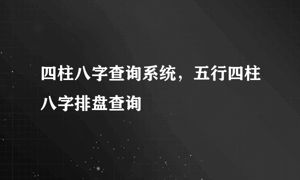 四柱八字查询系统，五行四柱八字排盘查询