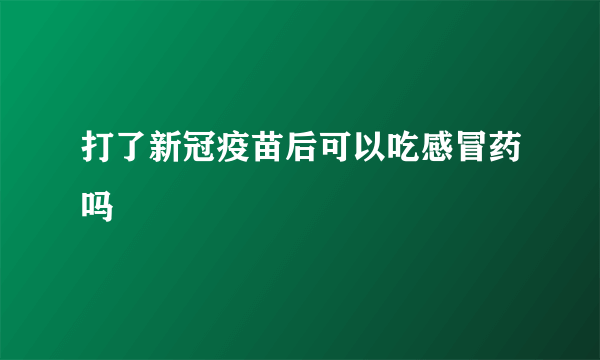 打了新冠疫苗后可以吃感冒药吗