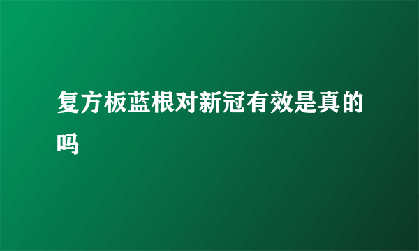 复方板蓝根对新冠有效是真的吗