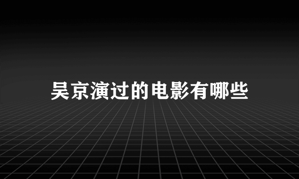 吴京演过的电影有哪些