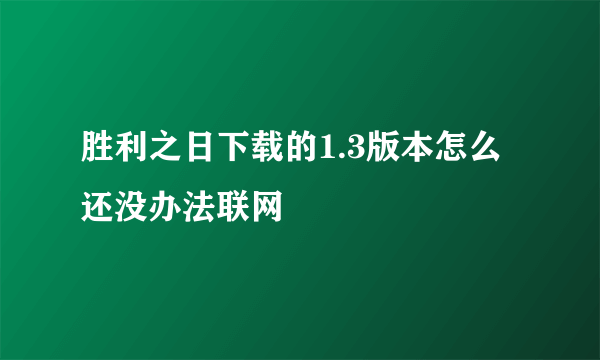 胜利之日下载的1.3版本怎么还没办法联网