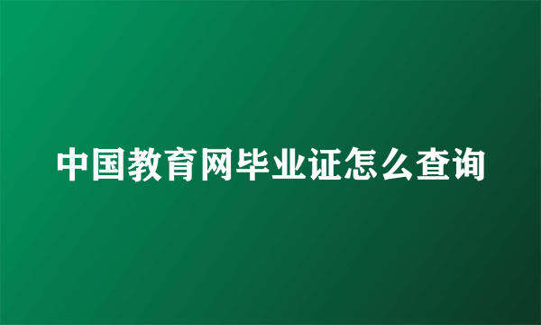 中国教育网毕业证怎么查询