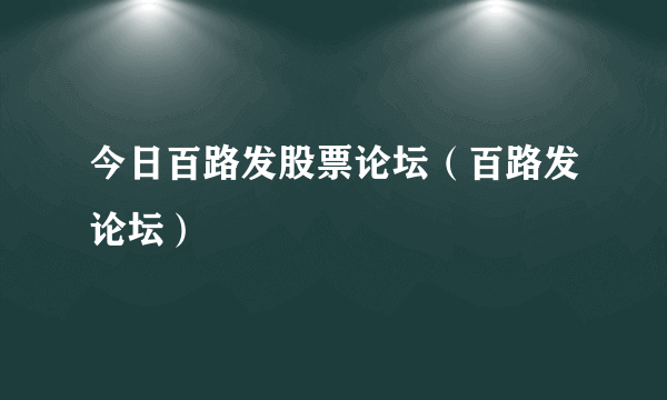 今日百路发股票论坛（百路发论坛）