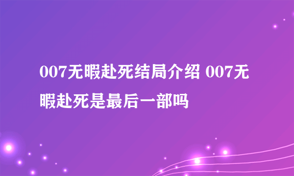 007无暇赴死结局介绍 007无暇赴死是最后一部吗