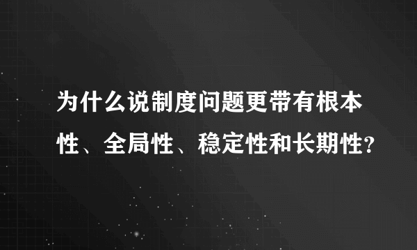 为什么说制度问题更带有根本性、全局性、稳定性和长期性？