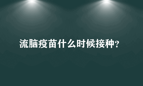 流脑疫苗什么时候接种？