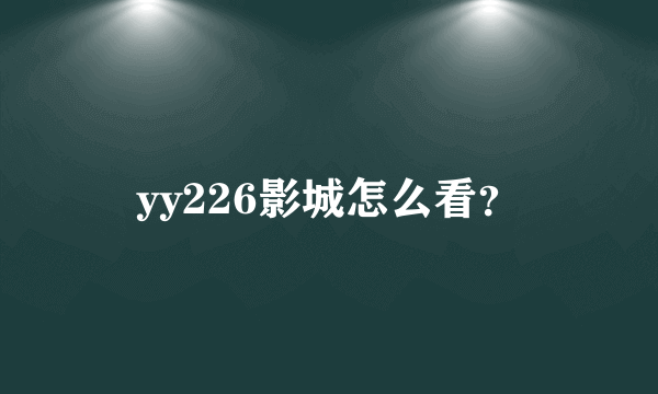 yy226影城怎么看？