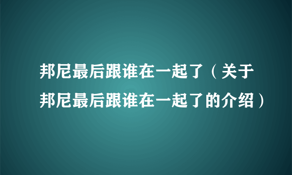 邦尼最后跟谁在一起了（关于邦尼最后跟谁在一起了的介绍）