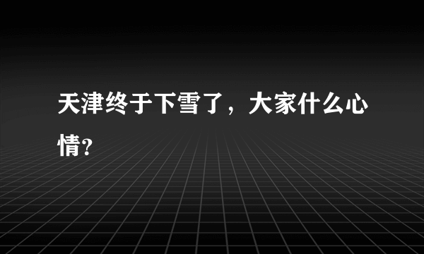 天津终于下雪了，大家什么心情？