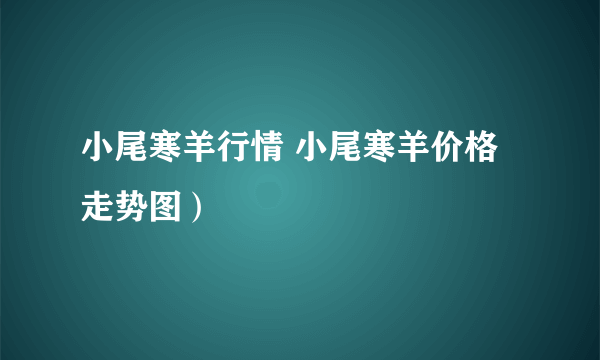 小尾寒羊行情 小尾寒羊价格走势图）