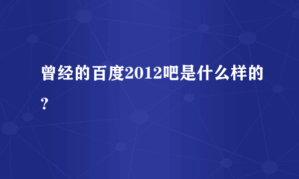 曾经的百度2012吧是什么样的？