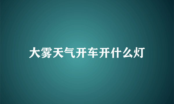 大雾天气开车开什么灯