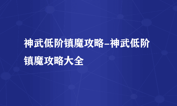 神武低阶镇魔攻略-神武低阶镇魔攻略大全