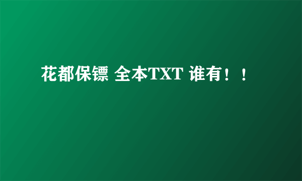 花都保镖 全本TXT 谁有！！