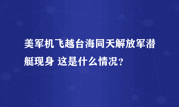 美军机飞越台海同天解放军潜艇现身 这是什么情况？