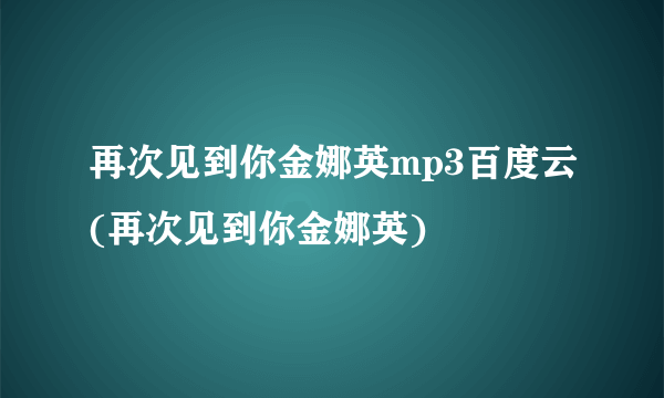 再次见到你金娜英mp3百度云(再次见到你金娜英)