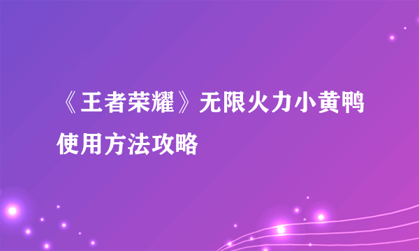 《王者荣耀》无限火力小黄鸭使用方法攻略