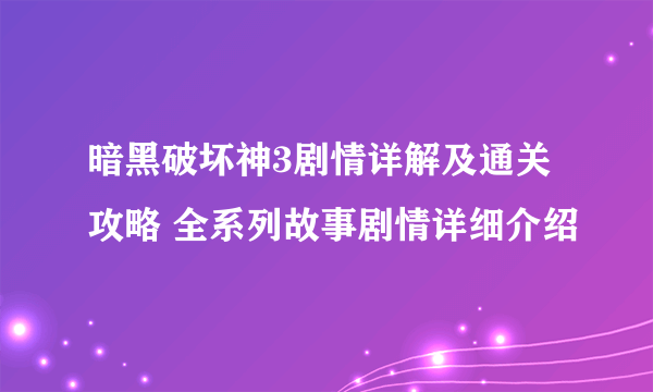 暗黑破坏神3剧情详解及通关攻略 全系列故事剧情详细介绍