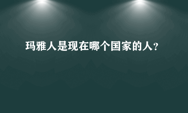 玛雅人是现在哪个国家的人？