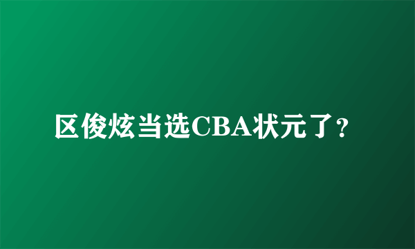 区俊炫当选CBA状元了？