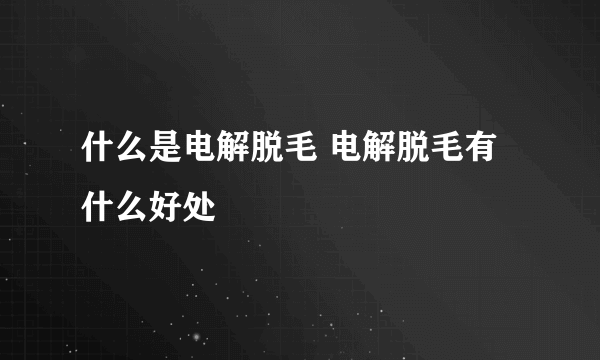 什么是电解脱毛 电解脱毛有什么好处