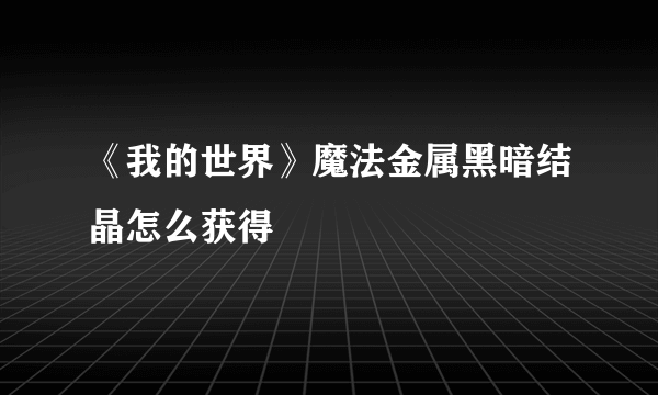 《我的世界》魔法金属黑暗结晶怎么获得