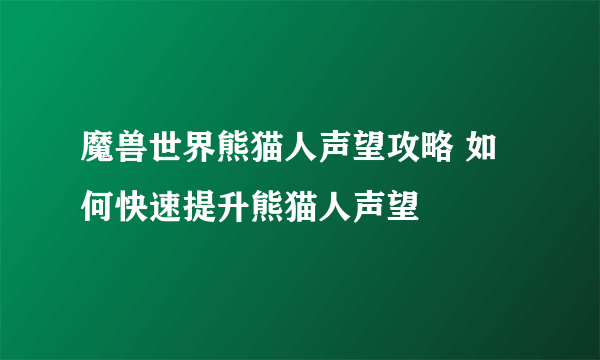 魔兽世界熊猫人声望攻略 如何快速提升熊猫人声望