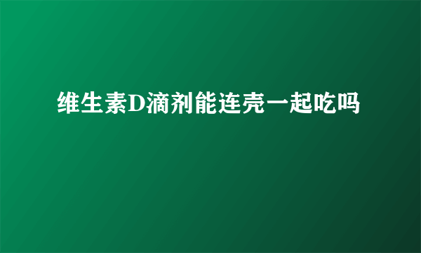 维生素D滴剂能连壳一起吃吗