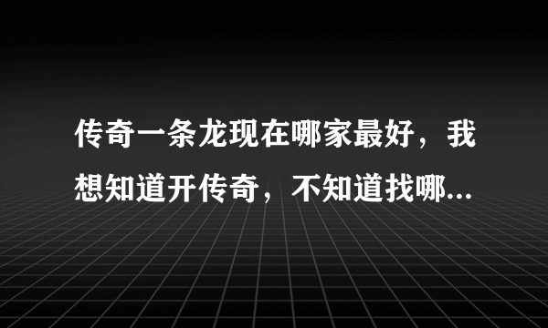 传奇一条龙现在哪家最好，我想知道开传奇，不知道找哪家一条龙好!