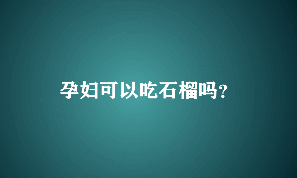 孕妇可以吃石榴吗？