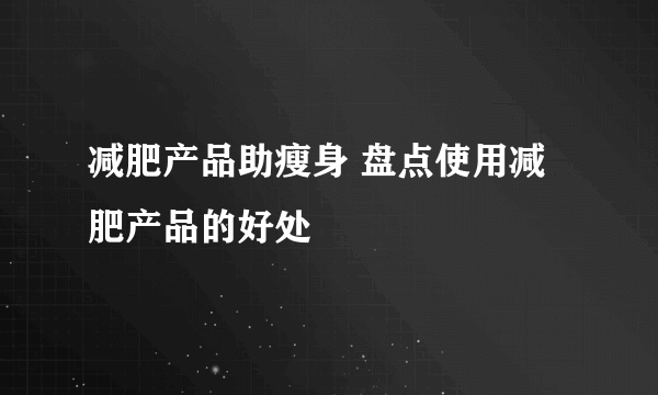 减肥产品助瘦身 盘点使用减肥产品的好处