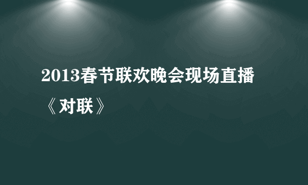 2013春节联欢晚会现场直播《对联》