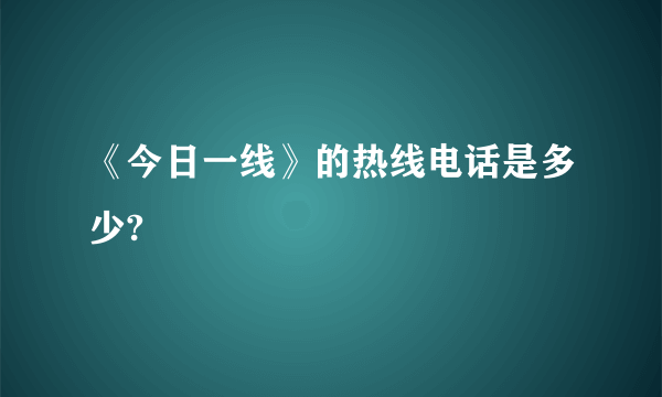 《今日一线》的热线电话是多少?