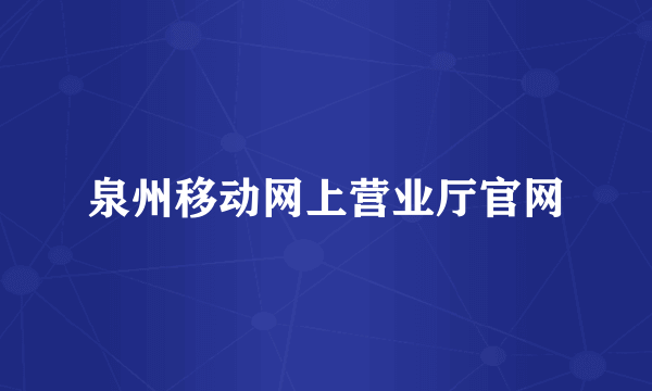 泉州移动网上营业厅官网