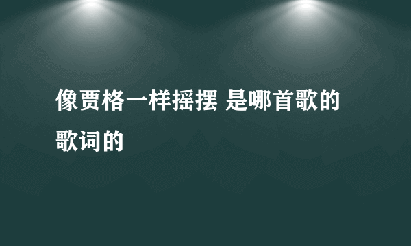 像贾格一样摇摆 是哪首歌的歌词的