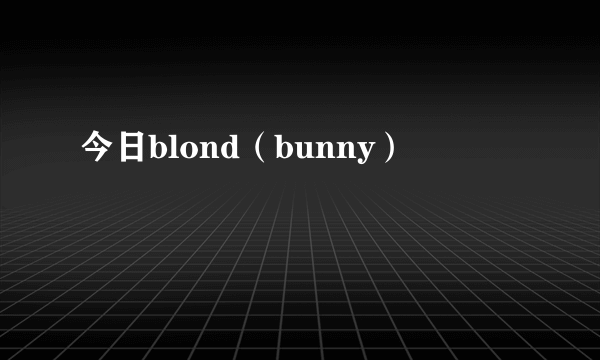 今日blond（bunny）