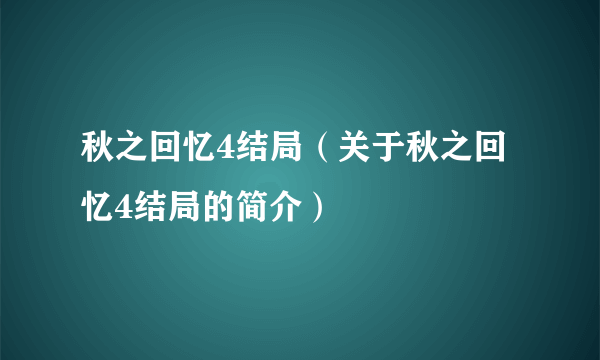 秋之回忆4结局（关于秋之回忆4结局的简介）